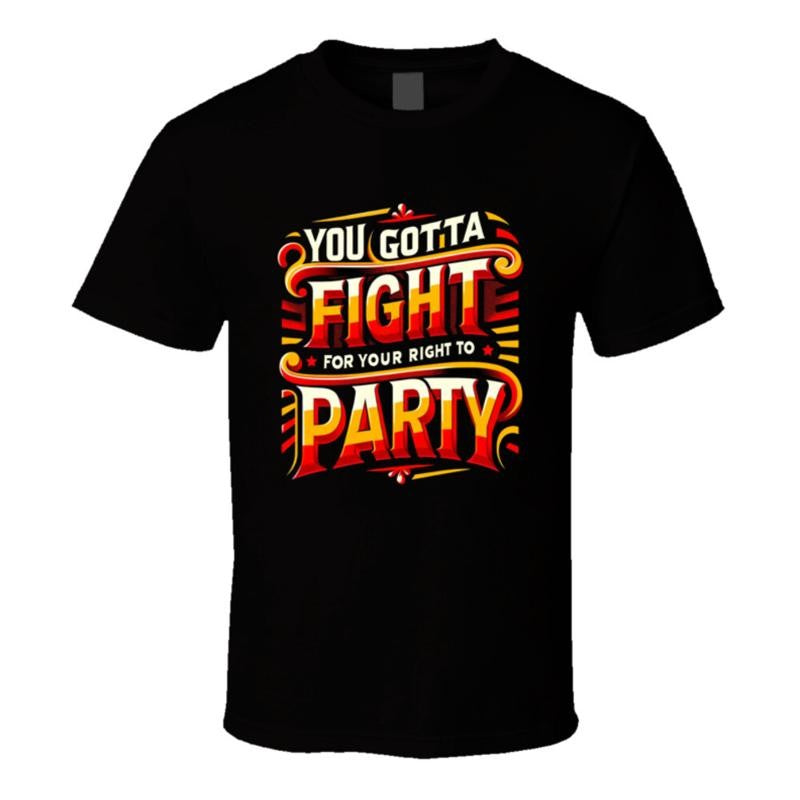 You Gotta Fight For Your Right To Party T Shirt