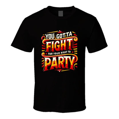 You Gotta Fight For Your Right To Party T Shirt